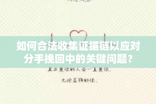 如何合法收集证据链以应对分手挽回中的关键问题？