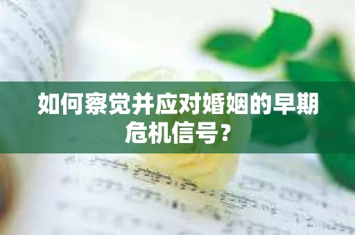 如何察觉并应对婚姻的早期危机信号？