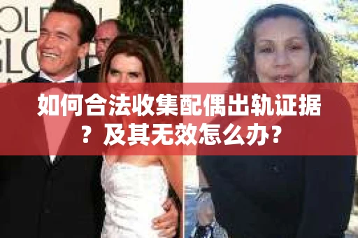 如何合法收集配偶出轨证据？及其无效怎么办？