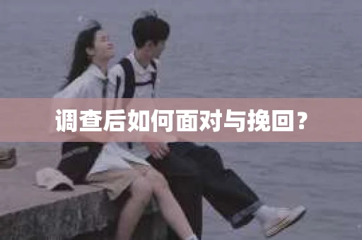 调查后如何面对与挽回？