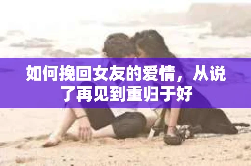 如何挽回女友的爱情，从说了再见到重归于好