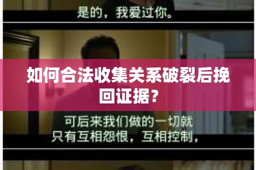 如何合法收集关系破裂后挽回证据？