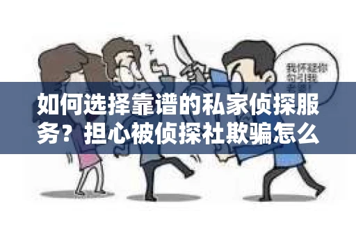 如何选择靠谱的私家侦探服务?担心被侦探社欺骗怎么办? 如何选择靠谱的私家侦探服务?担心被侦探社欺骗怎么办?