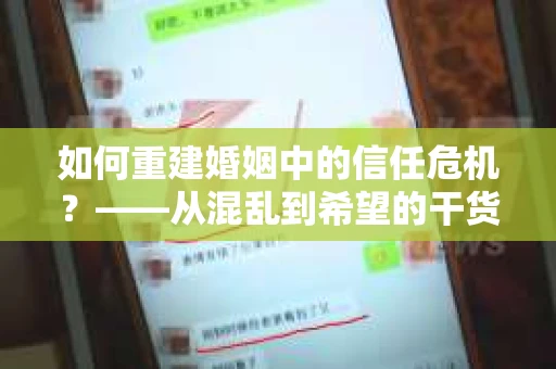 如何重建婚姻中的信任危机？——从混乱到希望的干货指南
