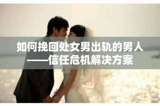 如何挽回处女男出轨的男人——信任危机解决方案
