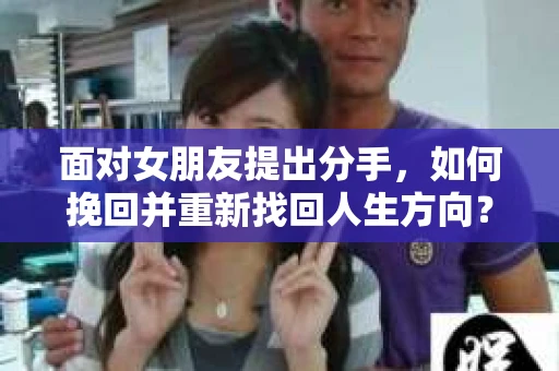 面对女朋友提出分手，如何挽回并重新找回人生方向？