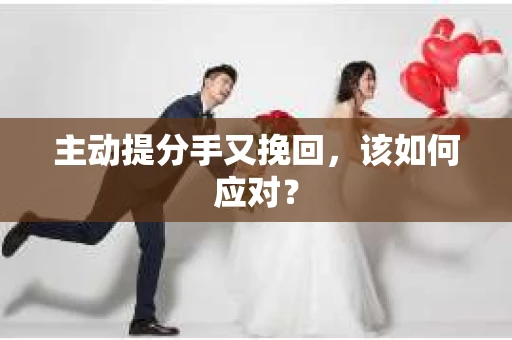 主动提分手又挽回，该如何应对？