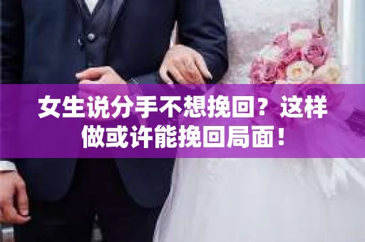 女生说分手不想挽回？这样做或许能挽回局面！