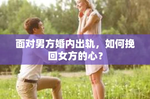 面对男方婚内出轨，如何挽回女方的心？