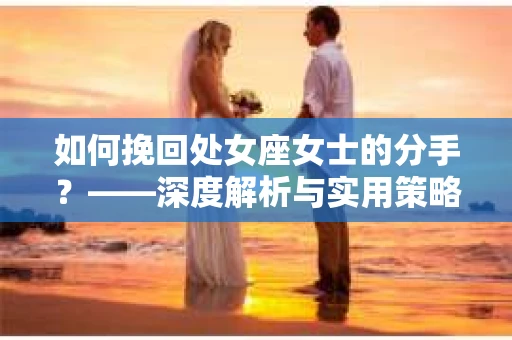 如何挽回处女座女士的分手？——深度解析与实用策略