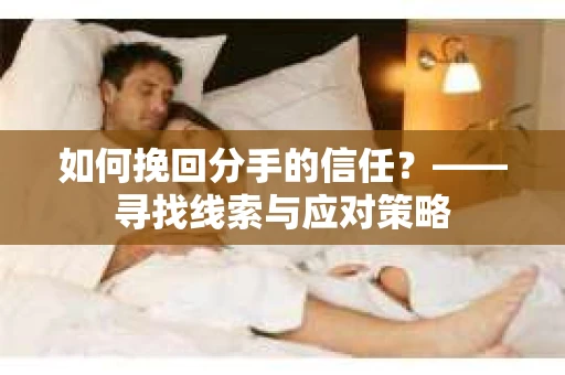如何挽回分手的信任？——寻找线索与应对策略