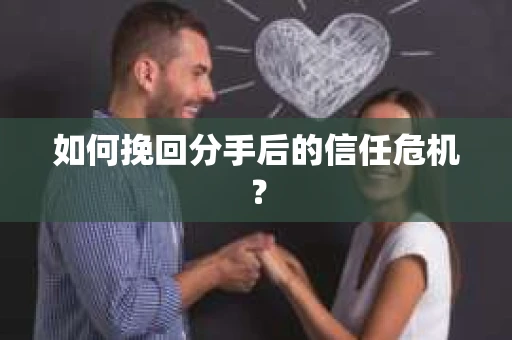 如何挽回分手后的信任危机？