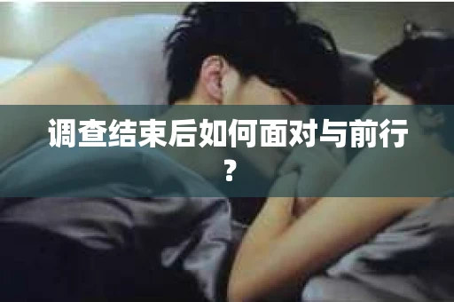 调查结束后如何面对与前行？