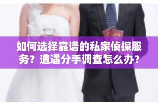 如何选择靠谱的私家侦探服务？遭遇分手调查怎么办？