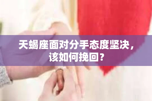 天蝎座面对分手态度坚决，该如何挽回？