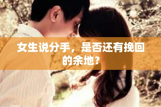 女生说分手，是否还有挽回的余地？