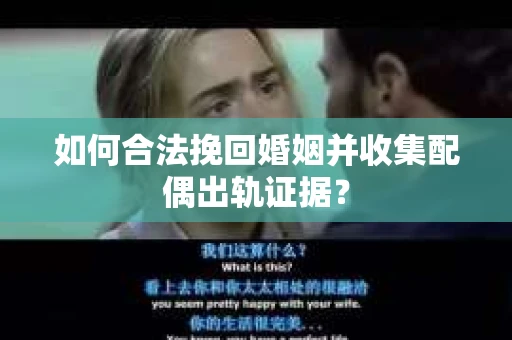 如何合法挽回婚姻并收集配偶出轨证据？