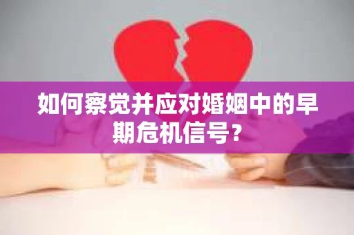 如何察觉并应对婚姻中的早期危机信号？