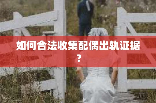 如何合法收集配偶出轨证据？