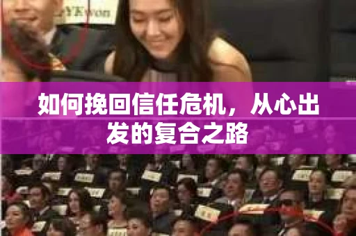 如何挽回信任危机,从心出发的复合之路 如何挽回信任危机,从心出发的复合之路