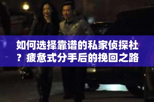 如何选择靠谱的私家侦探社？疲惫式分手后的挽回之路怎么办？