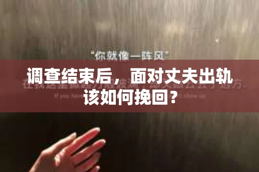 调查结束后，面对丈夫出轨该如何挽回？