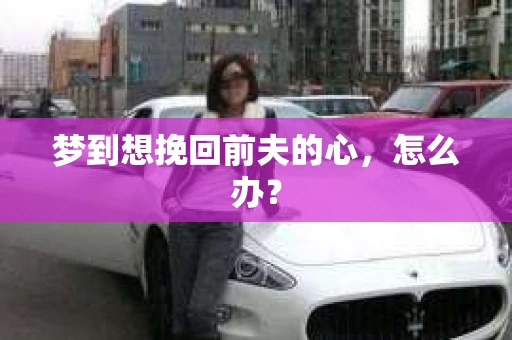 梦到想挽回前夫的心，怎么办？