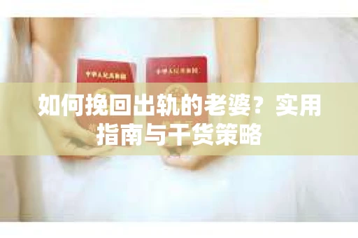 如何挽回出轨的老婆？实用指南与干货策略