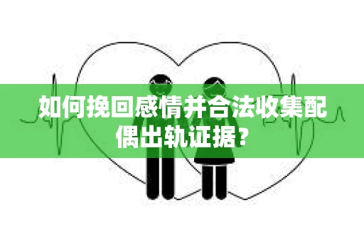 如何挽回感情并合法收集配偶出轨证据? 如何挽回感情并合法收集配偶出轨证据?