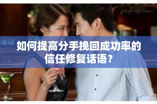 如何提高分手挽回成功率的信任修复话语？