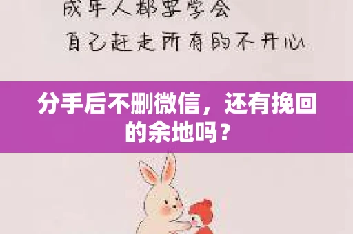 分手后不删微信，还有挽回的余地吗？