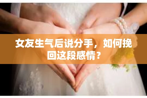 女友生气后说分手，如何挽回这段感情？