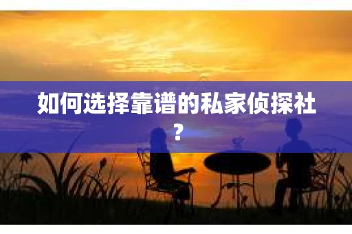 如何选择靠谱的私家侦探社? 如何选择靠谱的私家侦探社?
