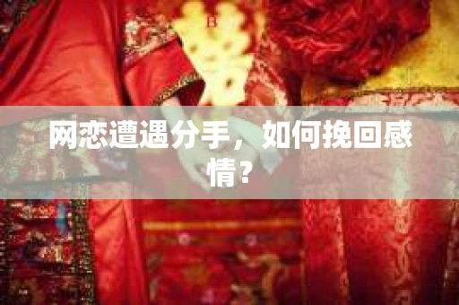 网恋遭遇分手，如何挽回感情？