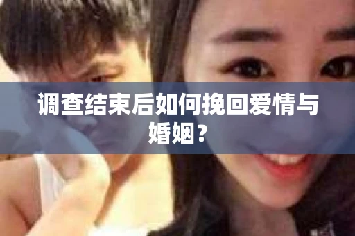 调查结束后如何挽回爱情与婚姻？