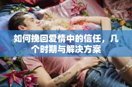 如何挽回爱情中的信任，几个时期与解决方案