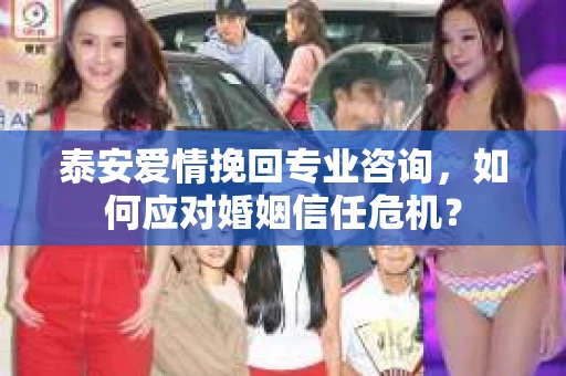 泰安爱情挽回专业咨询，如何应对婚姻信任危机？