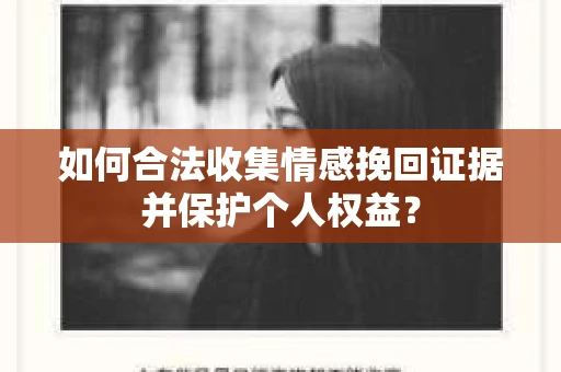 如何合法收集情感挽回证据并保护个人权益？