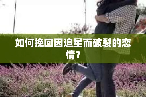 如何挽回因追星而破裂的恋情？