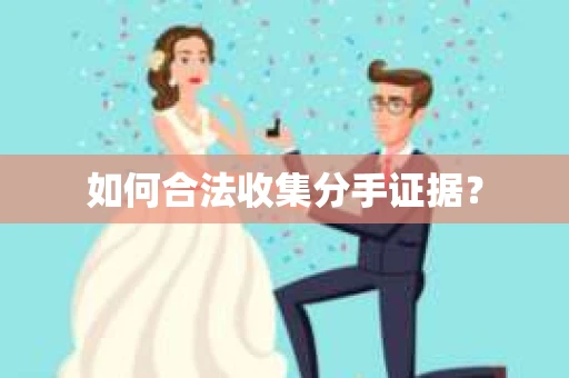 如何合法收集分手证据？