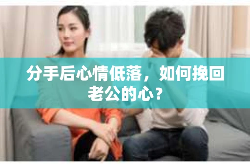 分手后心情低落，如何挽回老公的心？